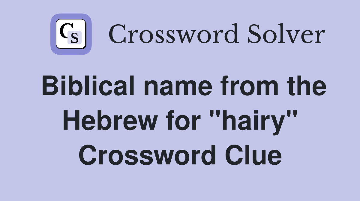 Biblical name from the Hebrew for "hairy" Crossword Clue