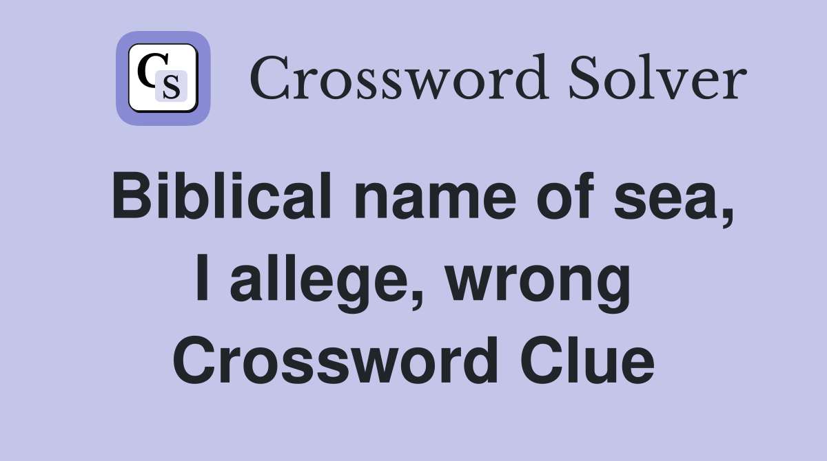 Biblical name of sea, I allege, wrong Crossword Clue