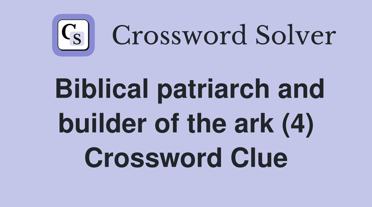 Biblical patriarch and builder of the ark (4) Crossword Clue