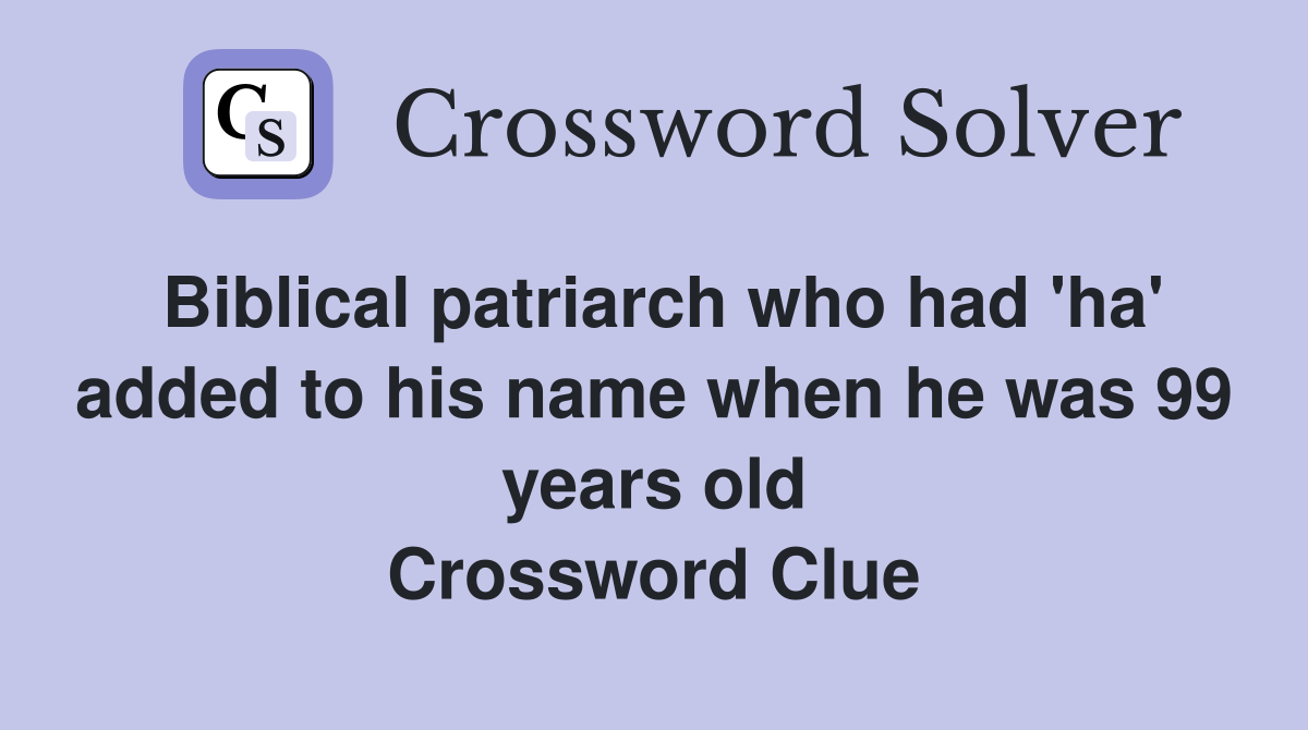 Biblical patriarch who had 'ha' added to his name when he was 99 years old Crossword Clue