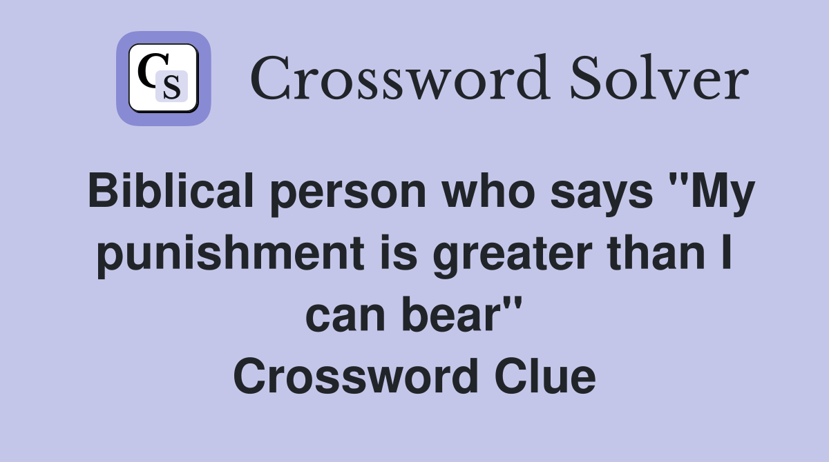 Biblical person who says "My punishment is greater than I can bear" Crossword Clue