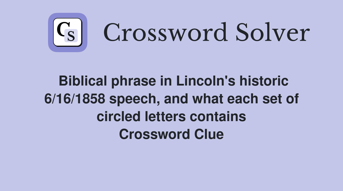 Biblical phrase in Lincoln's historic 6/16/1858 speech, and what each set of circled letters contains Crossword Clue