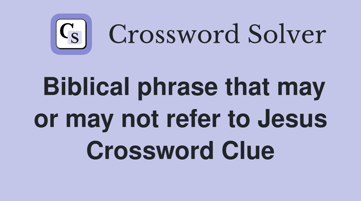 Biblical phrase that may or may not refer to Jesus Crossword Clue