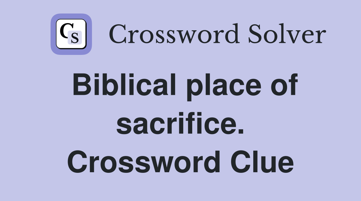 Biblical place of sacrifice. Crossword Clue