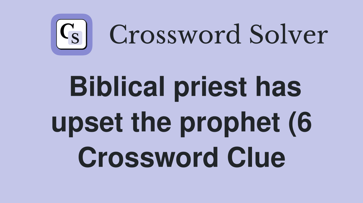 Biblical priest has upset the prophet (6) Crossword Clue Answers Biblical priest has upset the prophet (6) Crossword Clue Answers