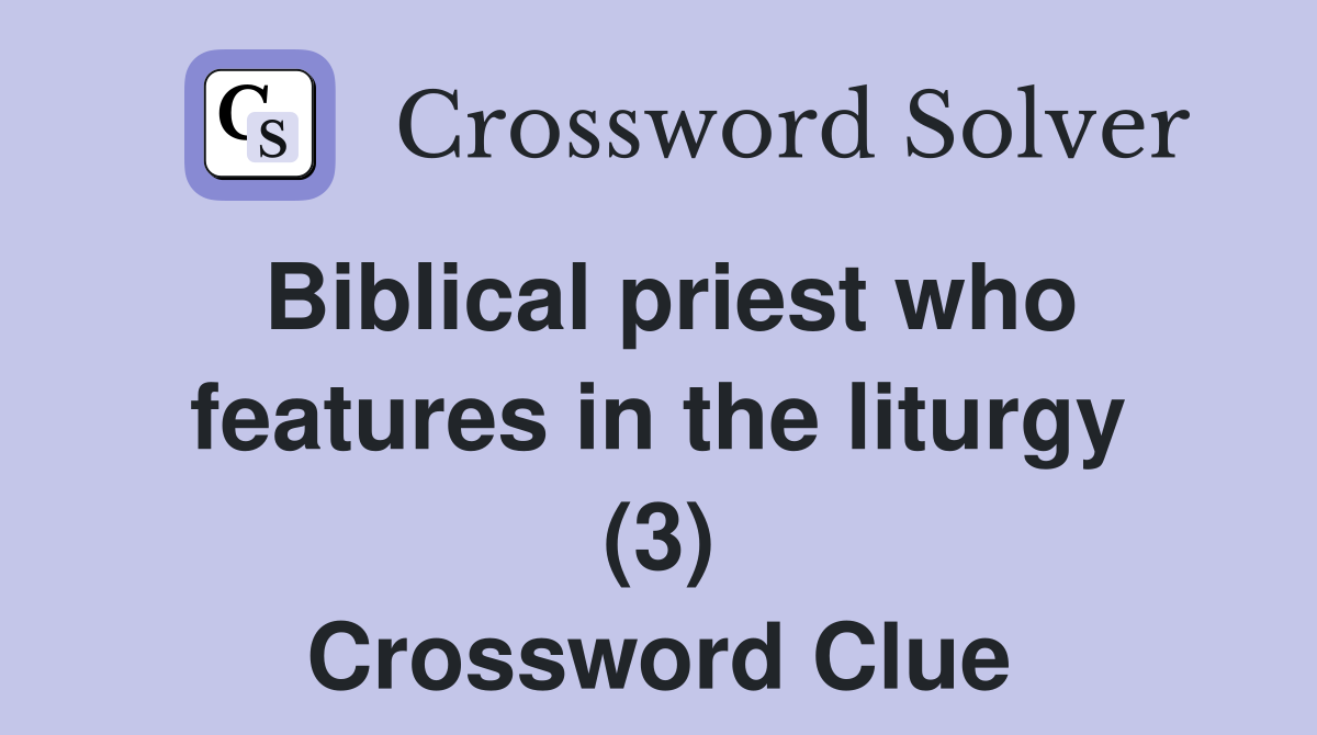 Biblical priest who features in the liturgy (3) Crossword Clue