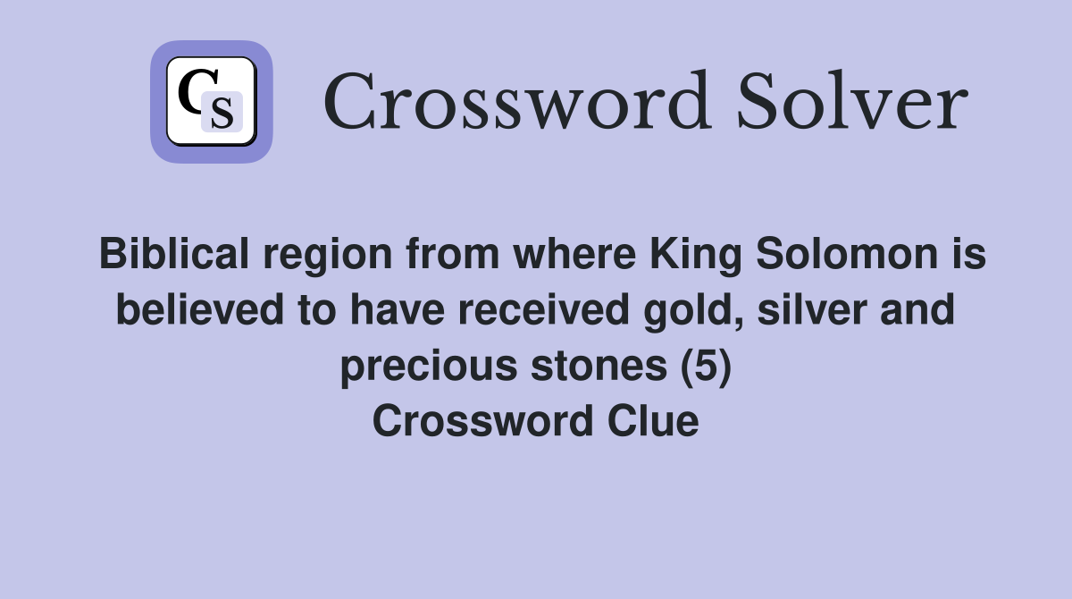 Biblical region from where King Solomon is believed to have received gold, silver and precious stones (5) Crossword Clue
