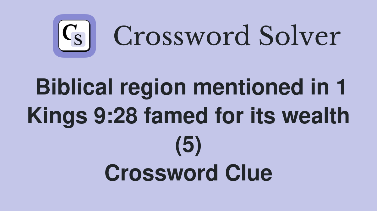 Biblical region mentioned in 1 Kings 9:28 famed for its wealth (5) Crossword Clue