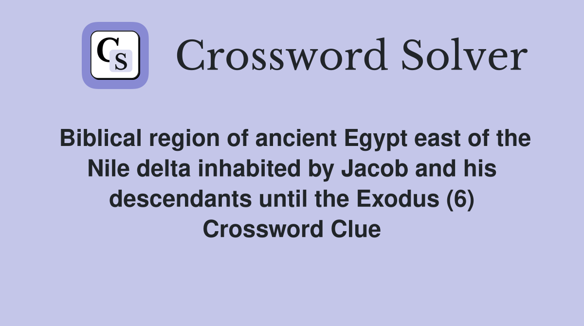 Biblical region of ancient Egypt east of the Nile delta inhabited by Jacob and his descendants until the Exodus (6) Crossword Clue