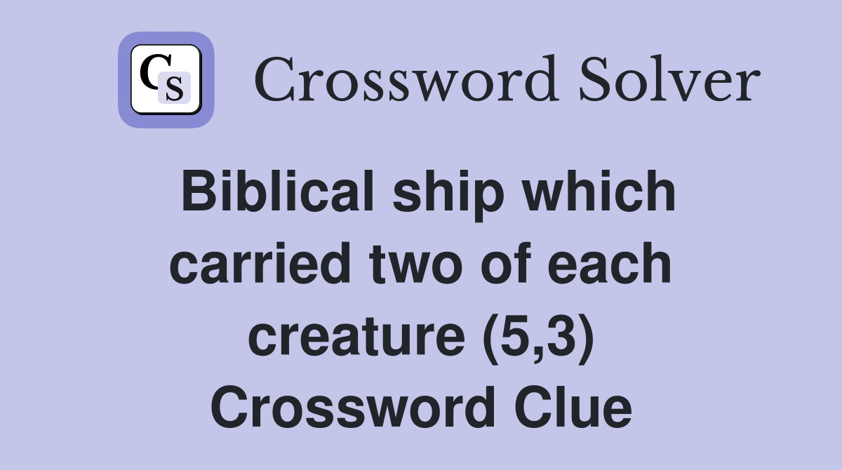 Biblical ship which carried two of each creature (5,3) Crossword Clue
