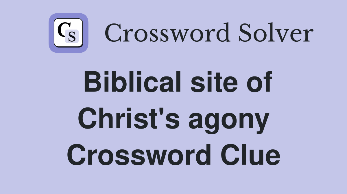 Biblical site of Christ's agony Crossword Clue