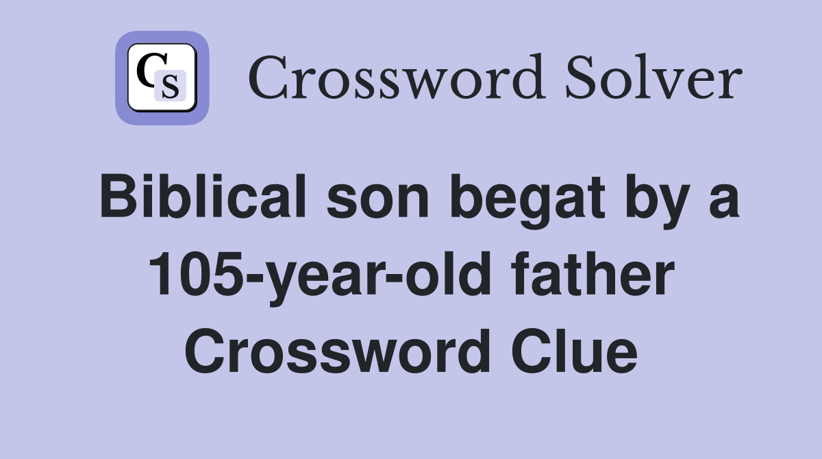 Biblical son begat by a 105-year-old father Crossword Clue