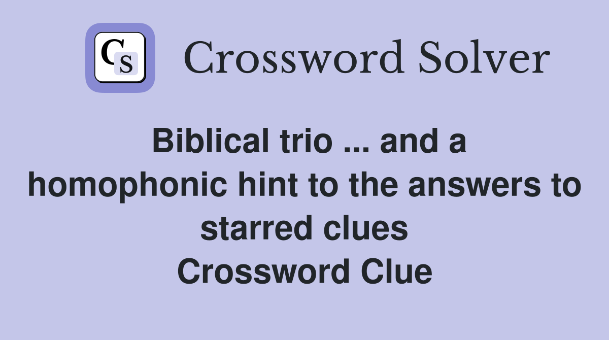 Biblical trio ... and a homophonic hint to the answers to starred clues Crossword Clue
