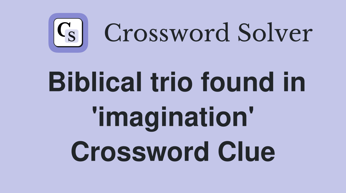 Biblical trio found in 'imagination' Crossword Clue