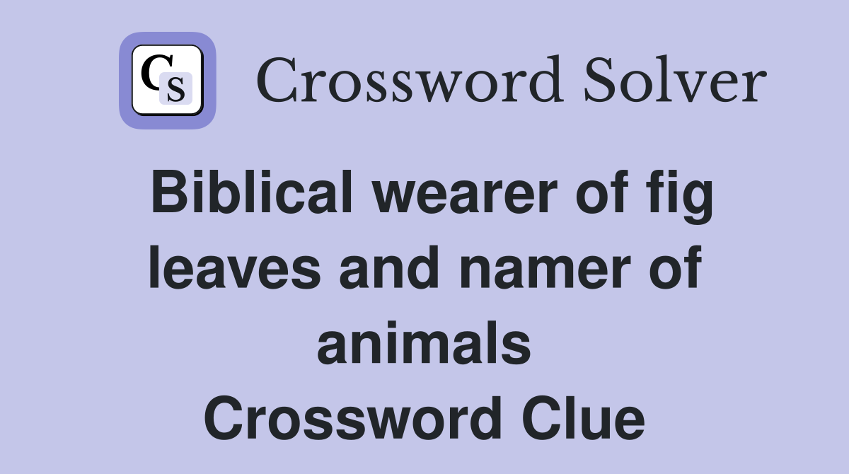Biblical wearer of fig leaves and namer of animals Crossword Clue