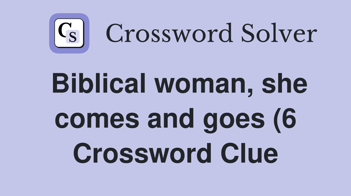 Biblical woman she comes and goes (6) Crossword Clue Answers Biblical woman she comes and goes (6) Crossword Clue Answers
