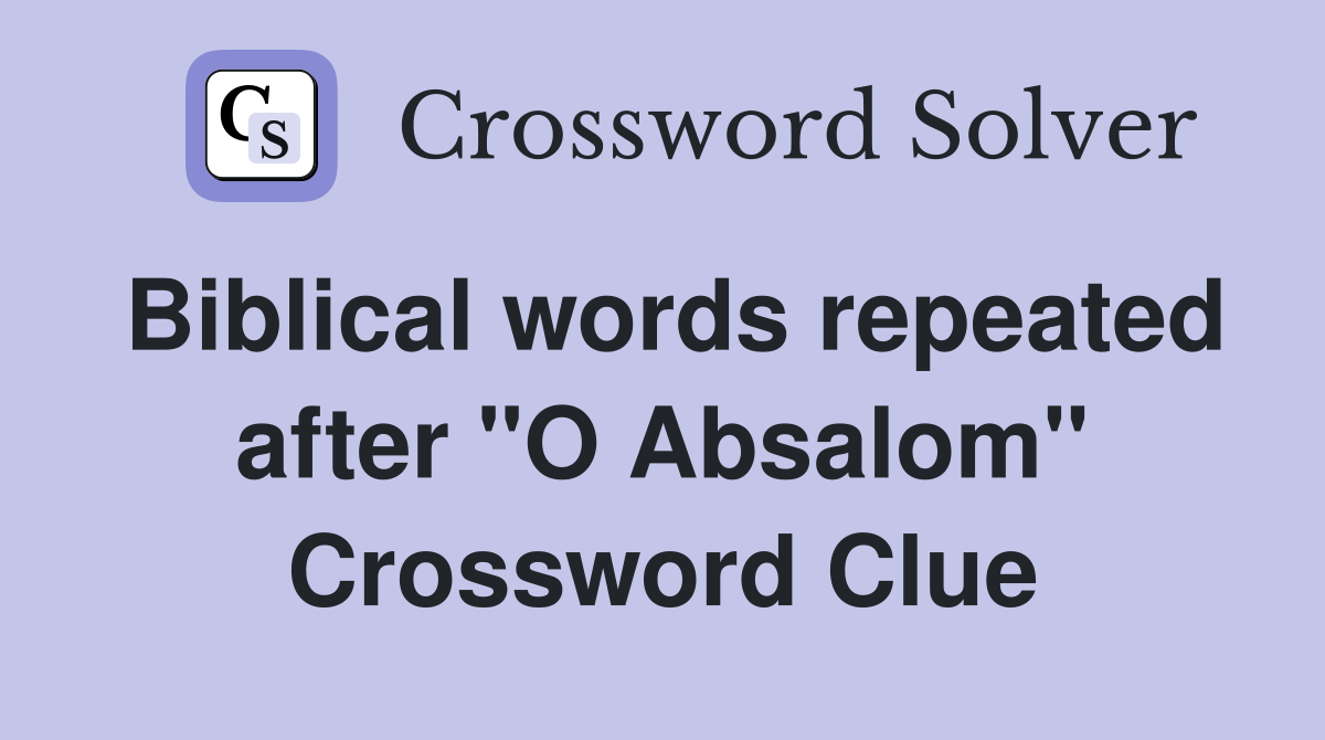 Biblical words repeated after "O Absalom" Crossword Clue