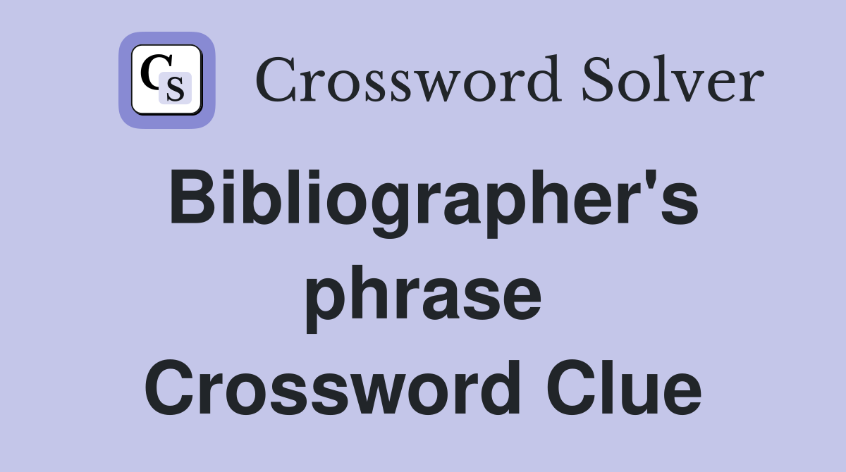 Bibliographer's phrase Crossword Clue