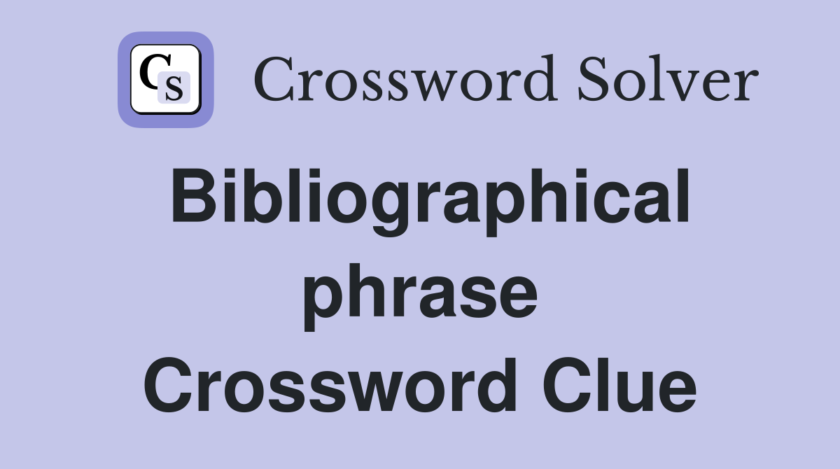 Bibliographical phrase Crossword Clue