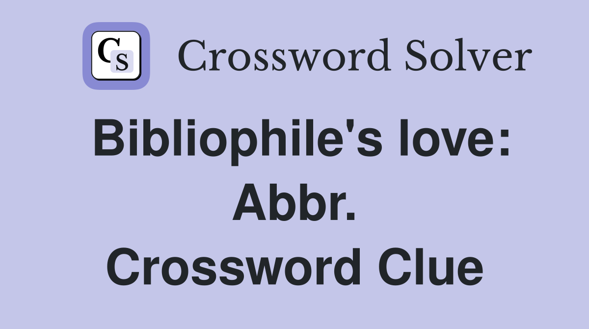 Bibliophile's love: Abbr. Crossword Clue