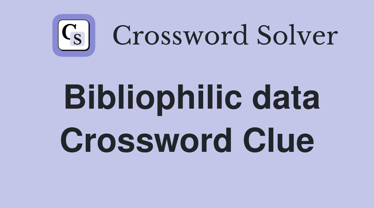 Bibliophilic data Crossword Clue