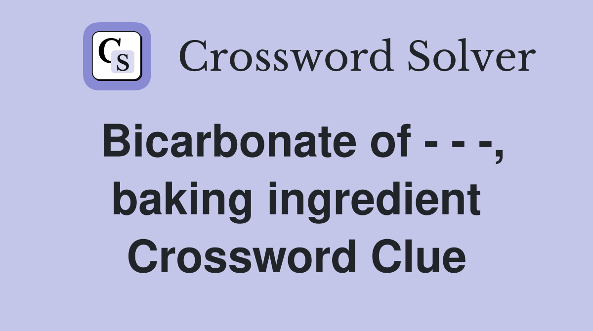 Bicarbonate of - - -, baking ingredient Crossword Clue