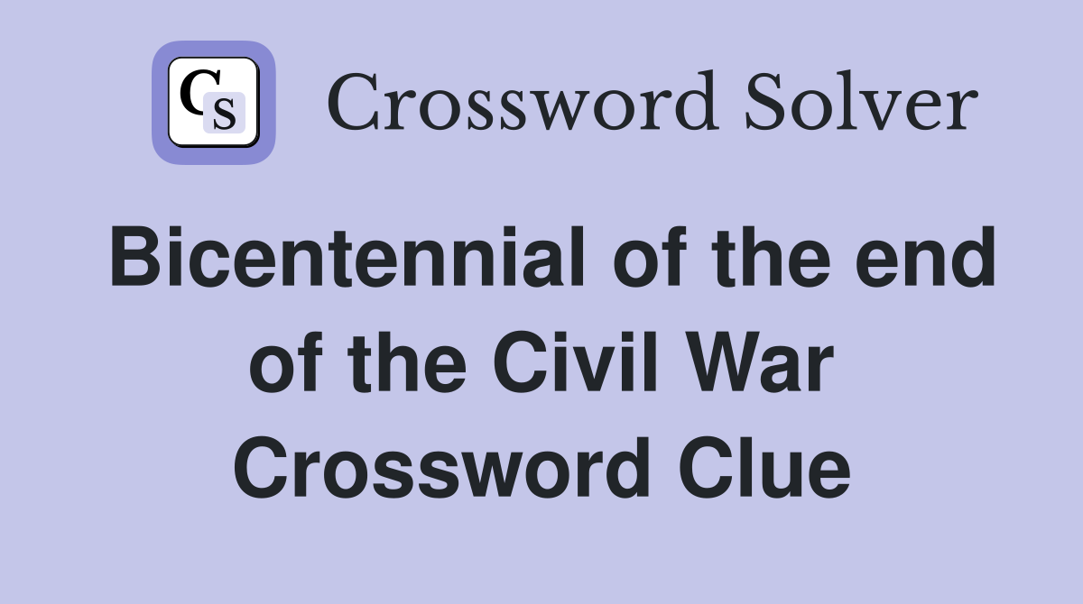 Bicentennial of the end of the Civil War Crossword Clue