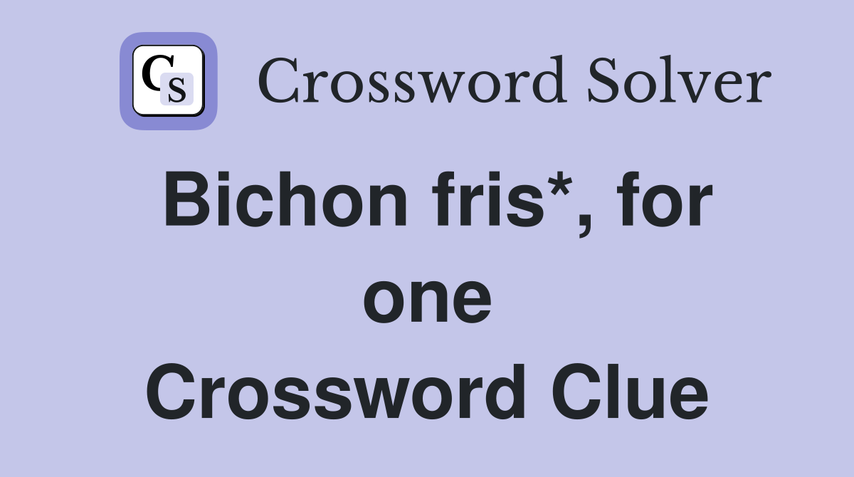 Bichon fris*, for one Crossword Clue