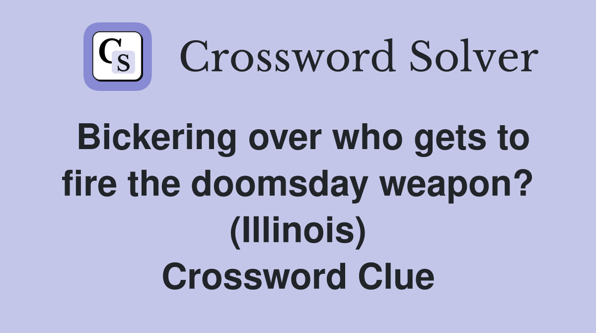 Bickering over who gets to fire the doomsday weapon? (Illinois) Crossword Clue