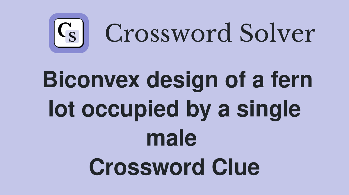 Biconvex design of a fern lot occupied by a single male  Crossword Clue