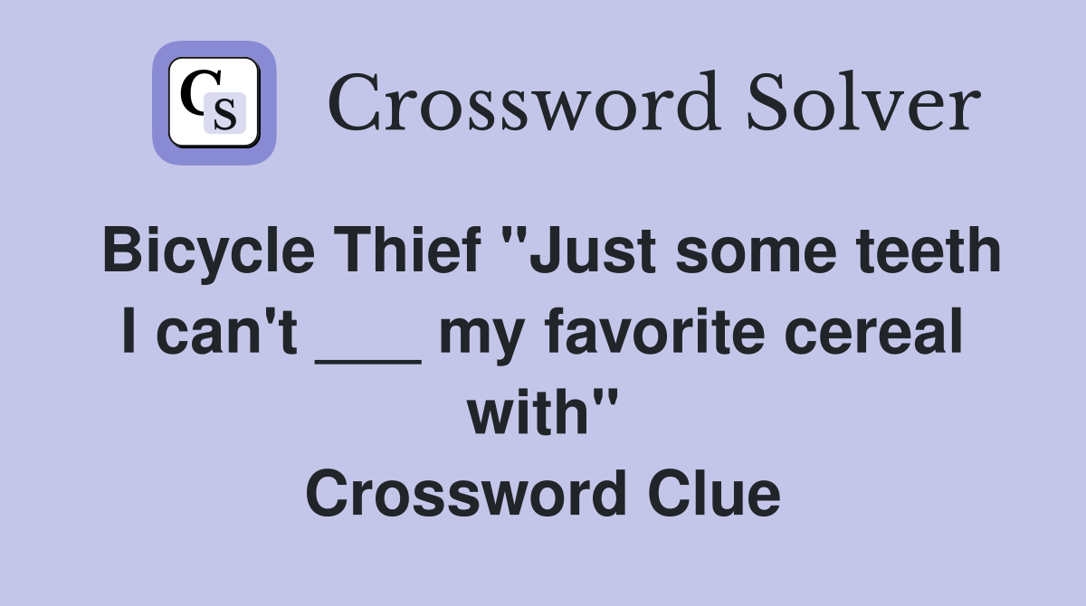 Bicycle Thief "Just some teeth I can't ___ my favorite cereal with" Crossword Clue