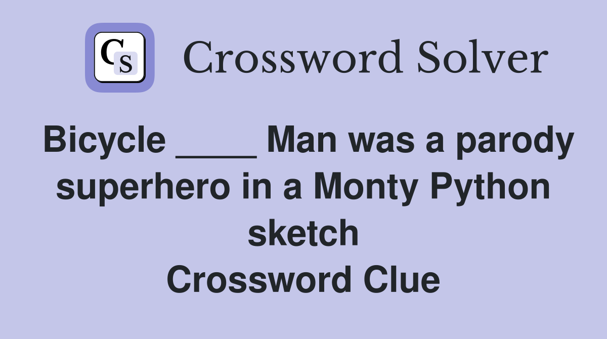Bicycle ____ Man was a parody superhero in a Monty Python sketch Crossword Clue