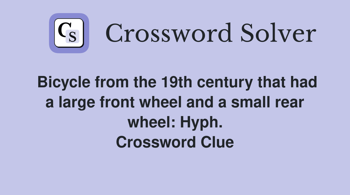 Bicycle from the 19th century that had a large front wheel and a small rear wheel: Hyph. Crossword Clue