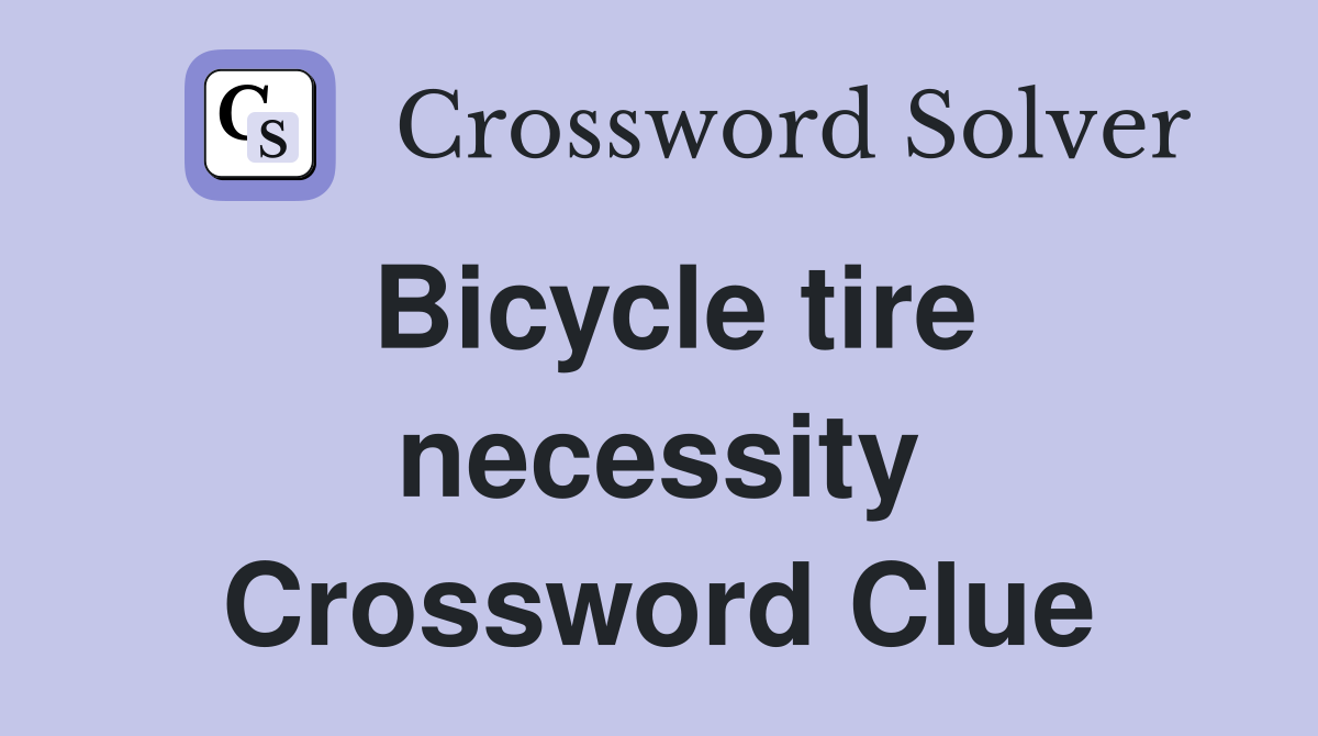 Bicycle tire necessity Crossword Clue