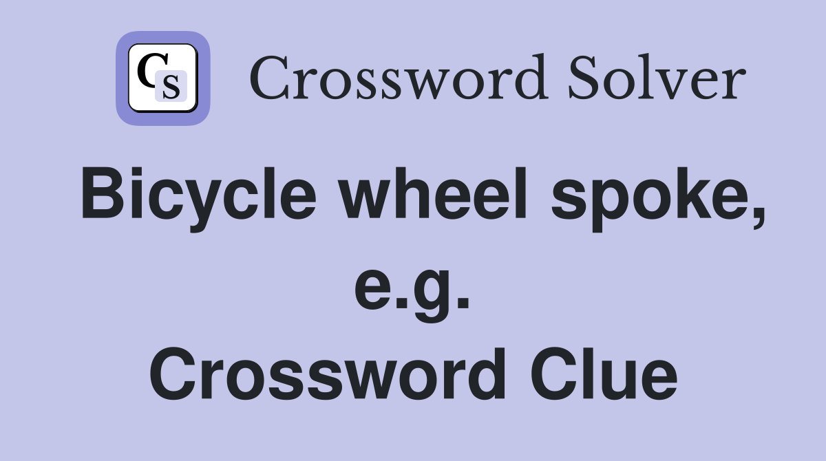 Bicycle wheel spoke, e.g. Crossword Clue