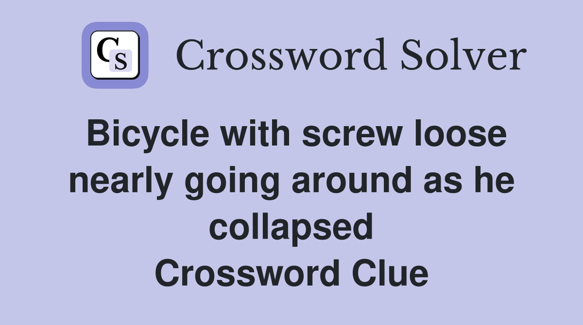 Bicycle with screw loose nearly going around as he collapsed Crossword Clue