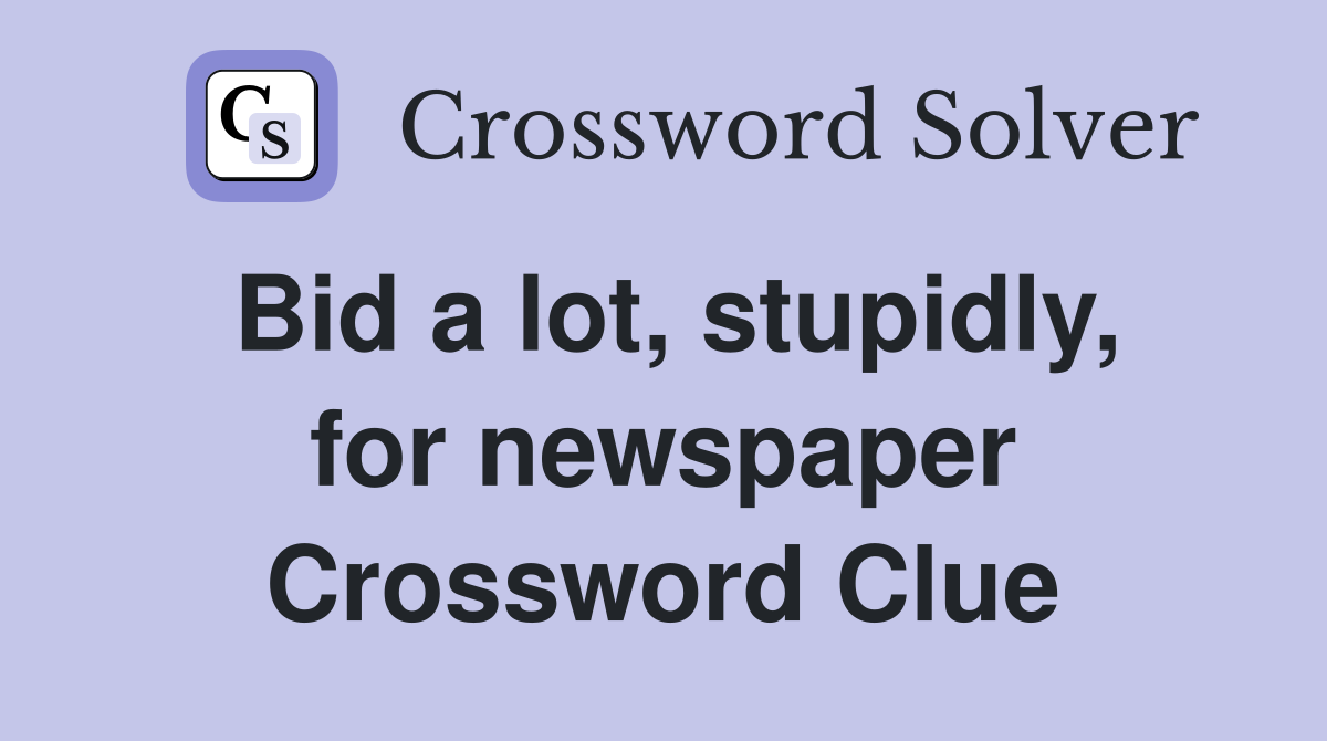 Bid a lot, stupidly, for newspaper Crossword Clue