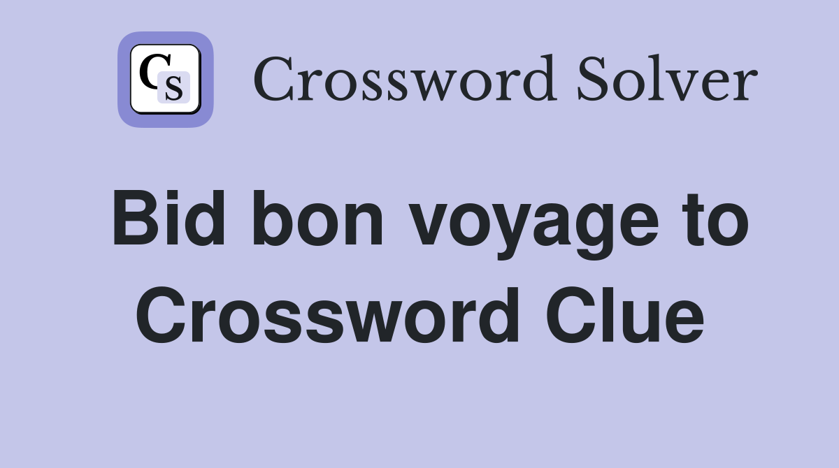Bid bon voyage to Crossword Clue