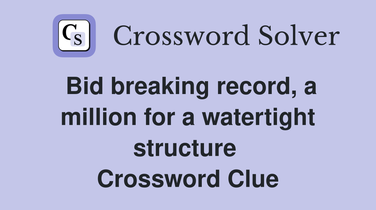Bid breaking record, a million for a watertight structure  Crossword Clue