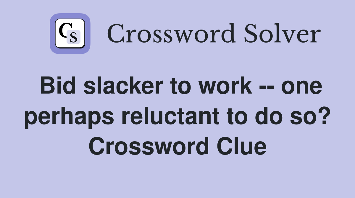 Bid slacker to work -- one perhaps reluctant to do so? Crossword Clue