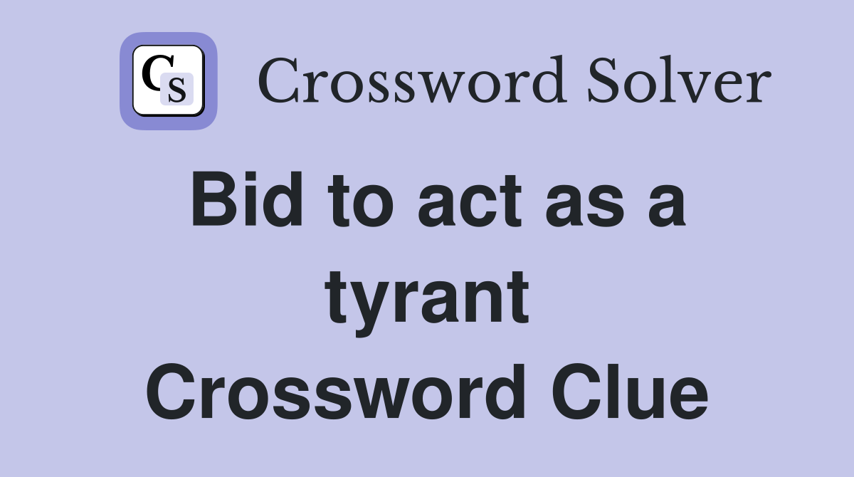 Bid to act as a tyrant Crossword Clue