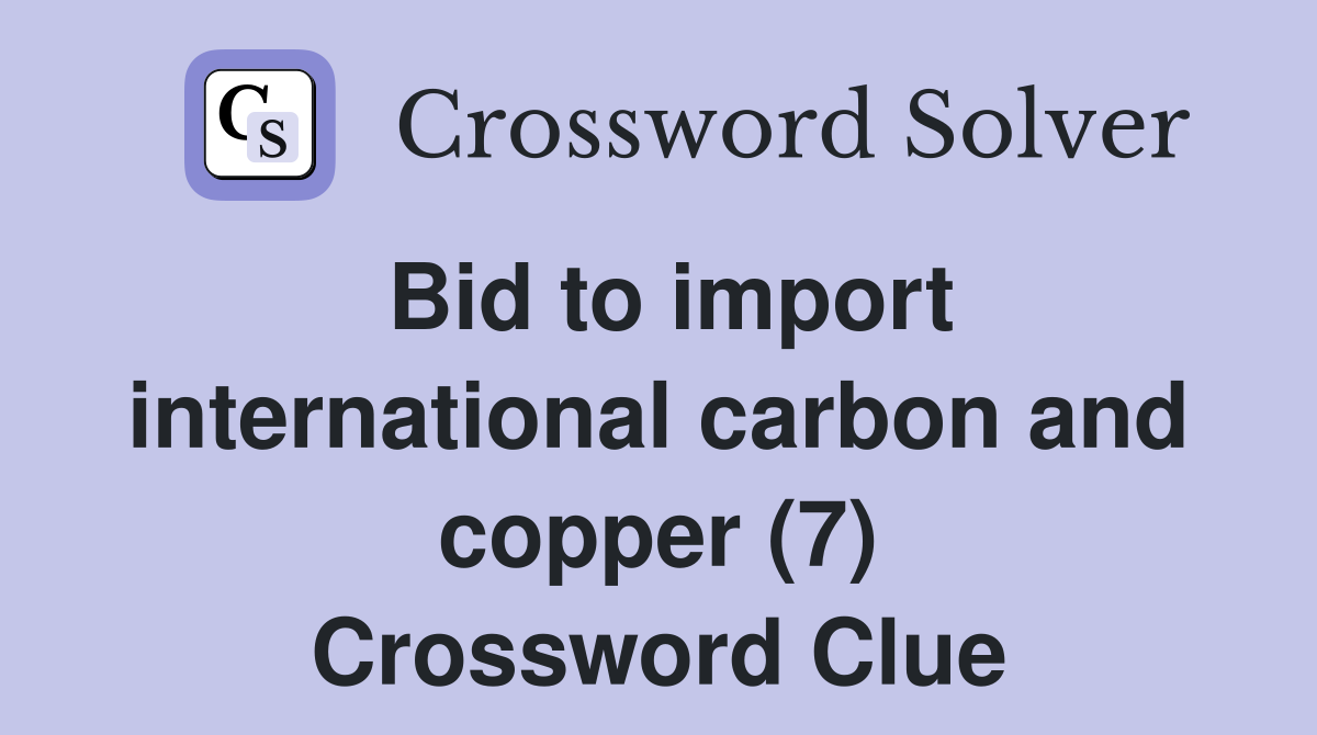 Bid to import international carbon and copper (7) Crossword Clue