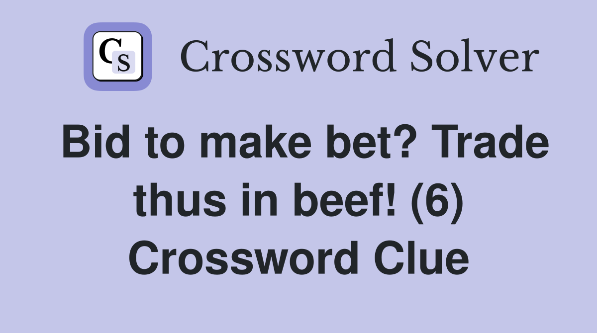 Bid to make bet? Trade thus in beef! (6) Crossword Clue