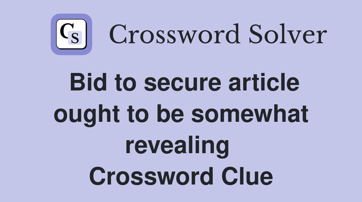 Bid to secure article ought to be somewhat revealing  Crossword Clue