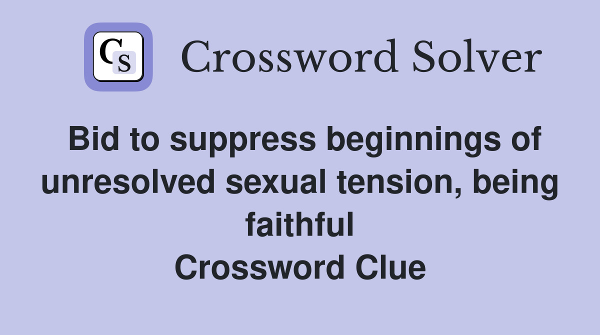 Bid to suppress beginnings of unresolved sexual tension, being faithful Crossword Clue