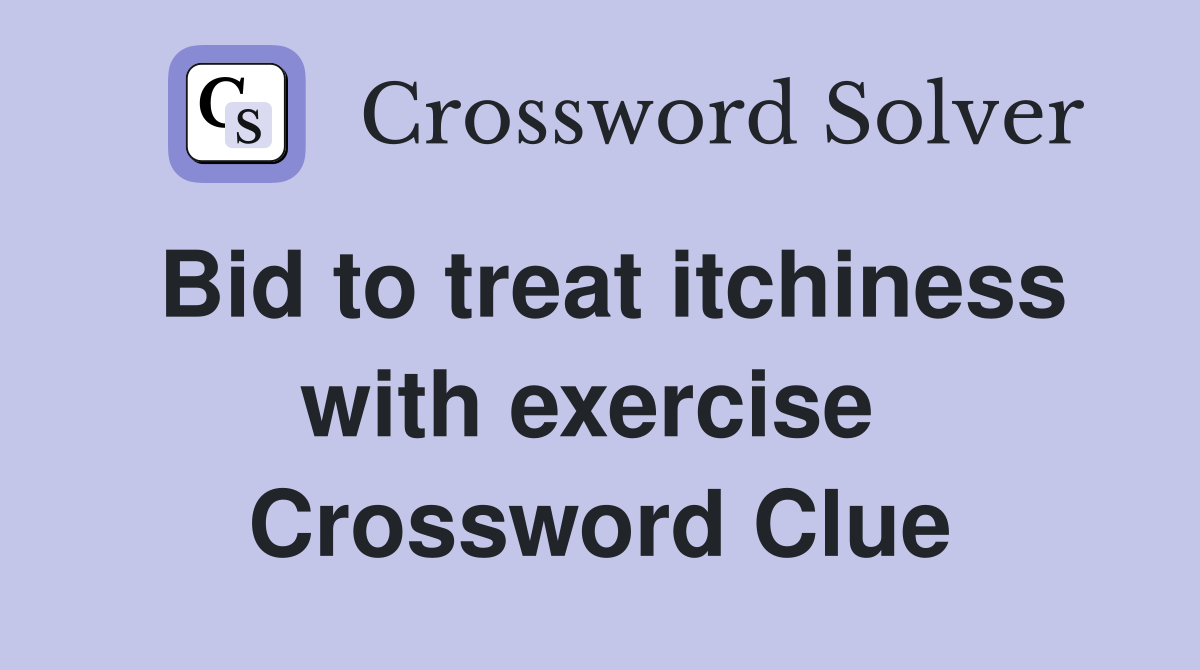 Bid to treat itchiness with exercise  Crossword Clue