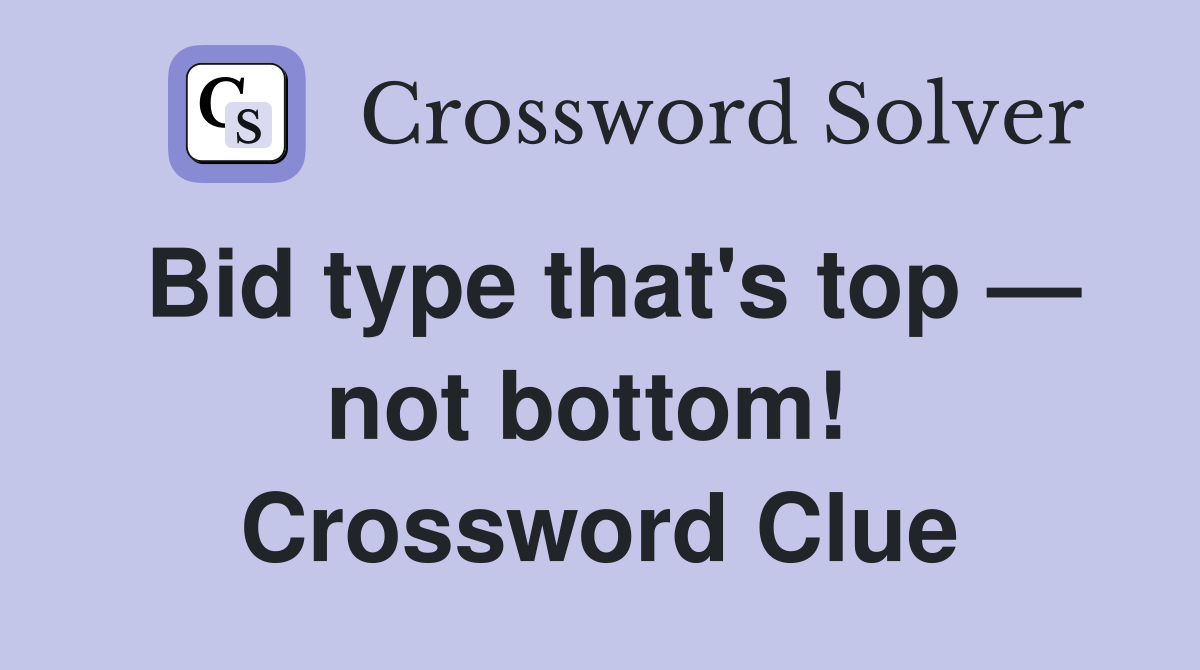 Bid type that's top — not bottom!  Crossword Clue