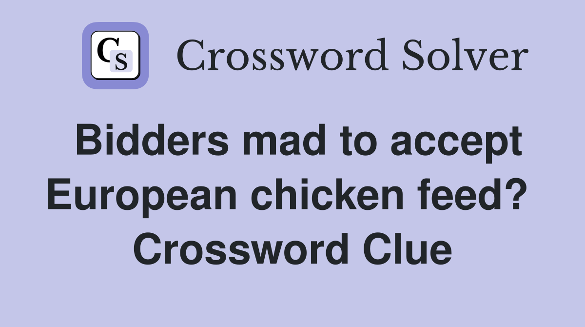 Bidders mad to accept European chicken feed?  Crossword Clue
