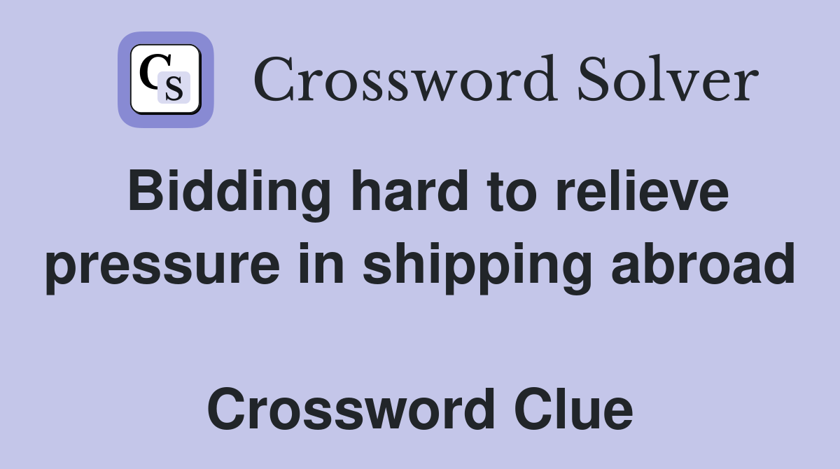 Bidding hard to relieve pressure in shipping abroad  Crossword Clue