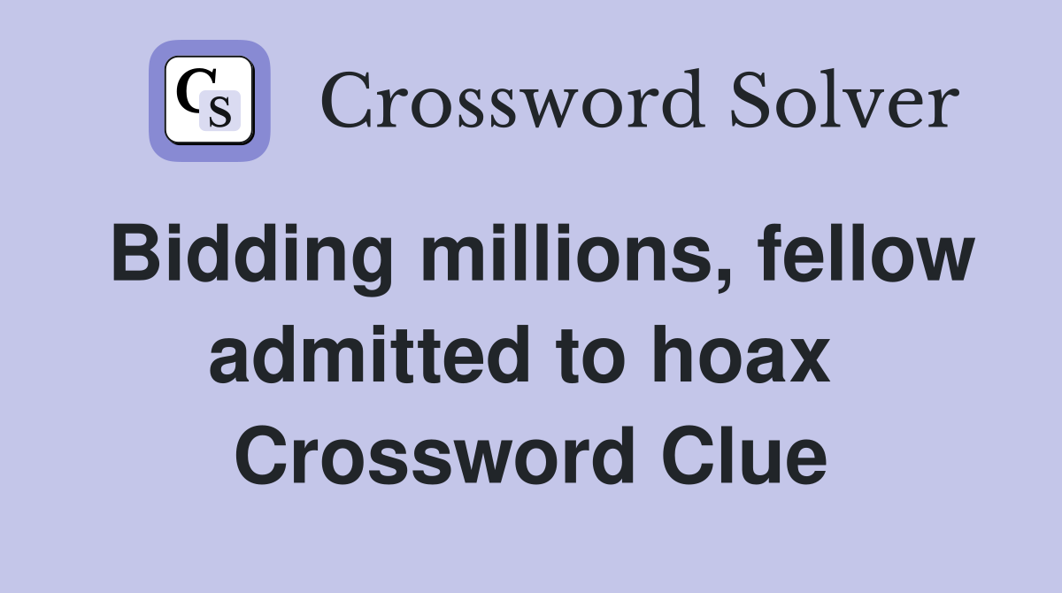 Bidding millions, fellow admitted to hoax  Crossword Clue